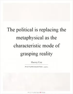 The political is replacing the metaphysical as the characteristic mode of grasping reality Picture Quote #1