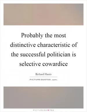 Probably the most distinctive characteristic of the successful politician is selective cowardice Picture Quote #1