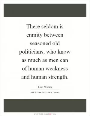 There seldom is enmity between seasoned old politicians, who know as much as men can of human weakness and human strength Picture Quote #1