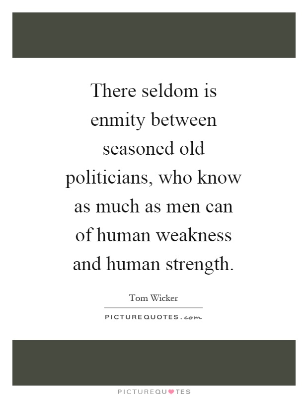 There seldom is enmity between seasoned old politicians, who know as much as men can of human weakness and human strength Picture Quote #1