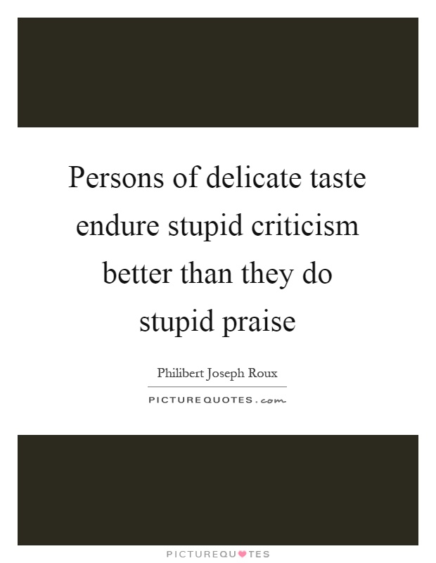 Persons of delicate taste endure stupid criticism better than they do stupid praise Picture Quote #1