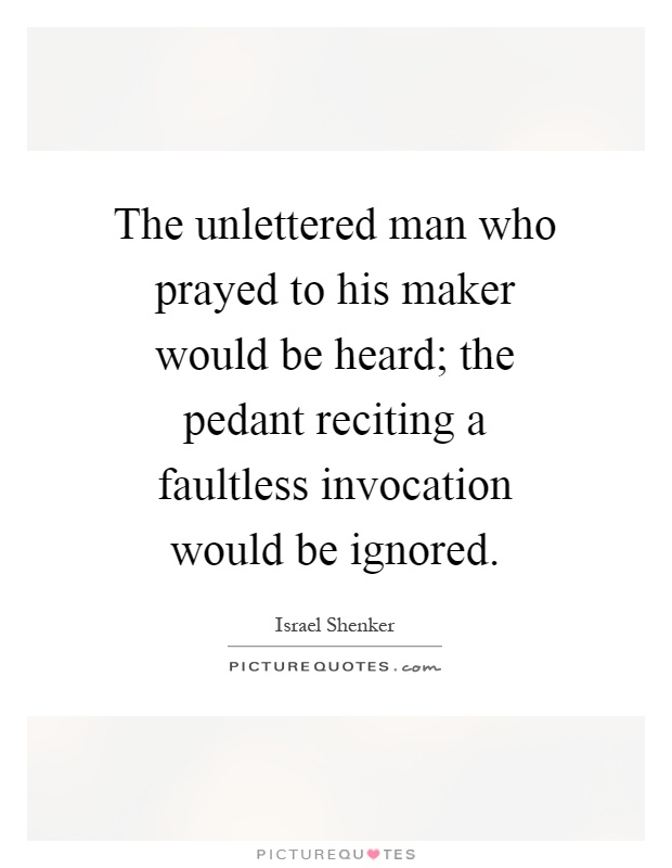 The unlettered man who prayed to his maker would be heard; the pedant reciting a faultless invocation would be ignored Picture Quote #1