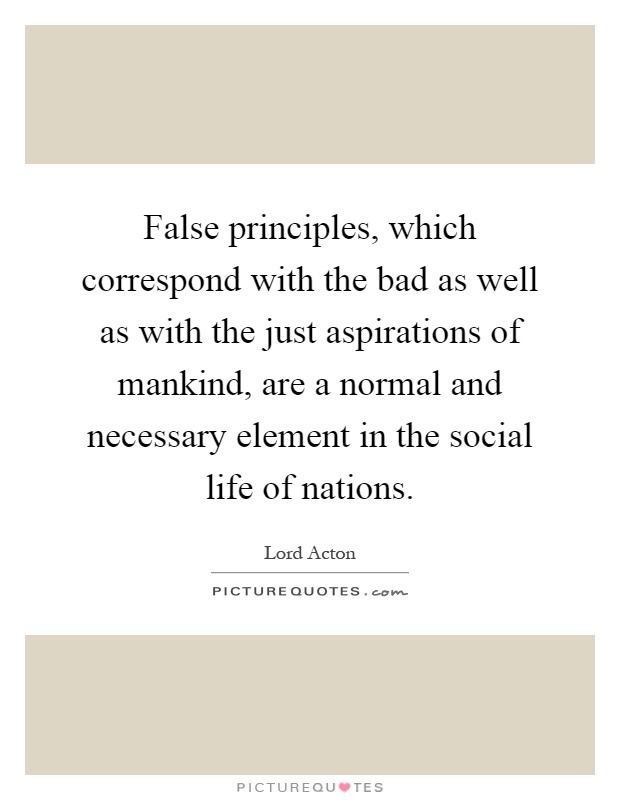 False principles, which correspond with the bad as well as with the just aspirations of mankind, are a normal and necessary element in the social life of nations Picture Quote #1