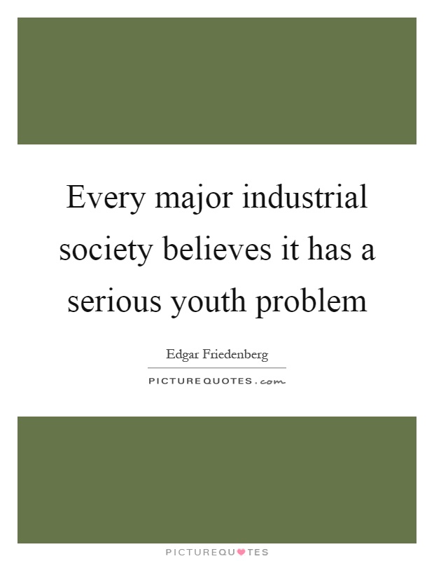 Every major industrial society believes it has a serious youth problem Picture Quote #1