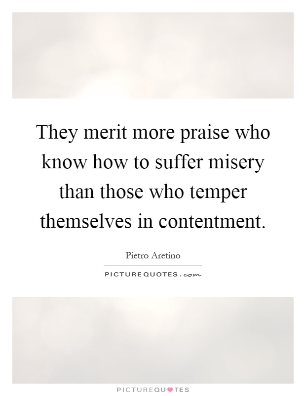 They merit more praise who know how to suffer misery than those who temper themselves in contentment Picture Quote #1