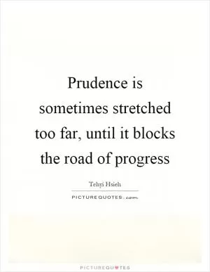 Prudence is sometimes stretched too far, until it blocks the road of progress Picture Quote #1