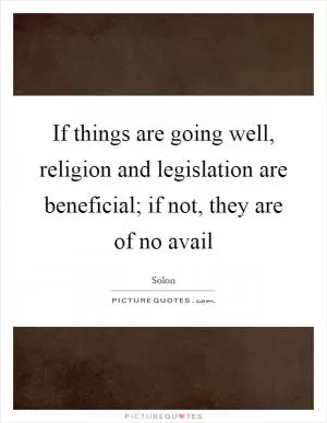 If things are going well, religion and legislation are beneficial; if not, they are of no avail Picture Quote #1
