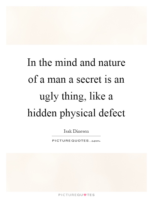 In the mind and nature of a man a secret is an ugly thing, like a hidden physical defect Picture Quote #1