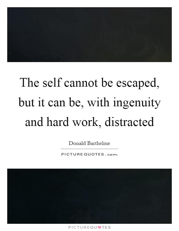 The self cannot be escaped, but it can be, with ingenuity and hard work, distracted Picture Quote #1