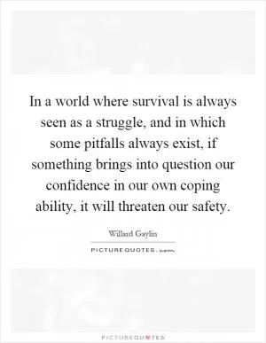In a world where survival is always seen as a struggle, and in which some pitfalls always exist, if something brings into question our confidence in our own coping ability, it will threaten our safety Picture Quote #1