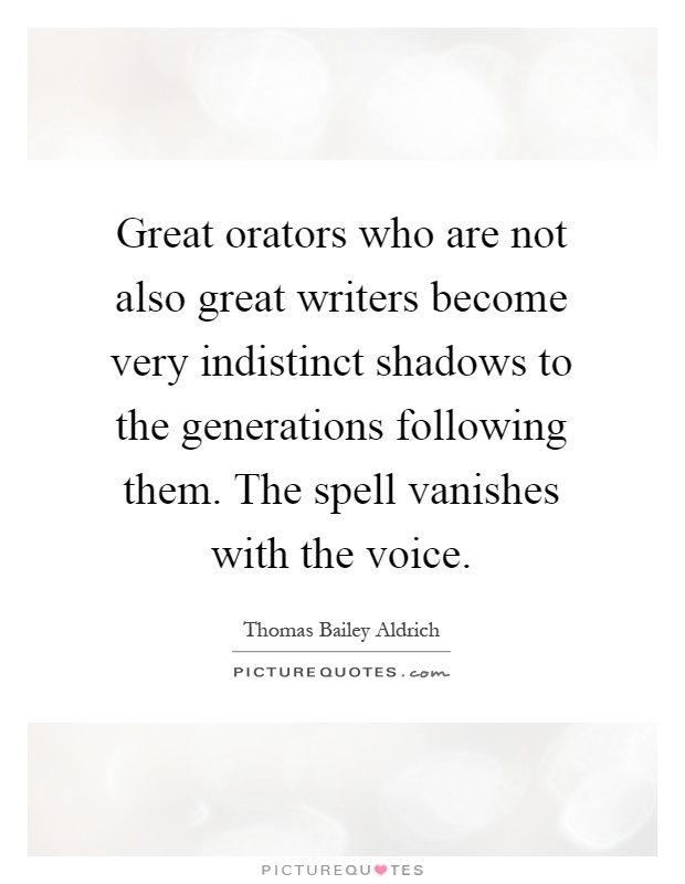 Great orators who are not also great writers become very indistinct shadows to the generations following them. The spell vanishes with the voice Picture Quote #1