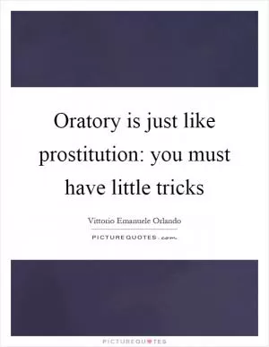 Oratory is just like prostitution: you must have little tricks Picture Quote #1