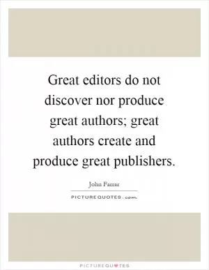 Great editors do not discover nor produce great authors; great authors create and produce great publishers Picture Quote #1