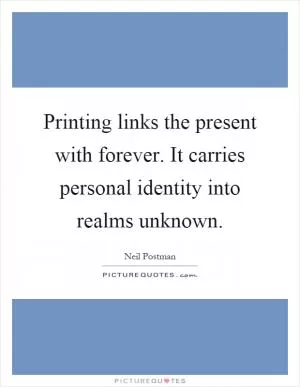 Printing links the present with forever. It carries personal identity into realms unknown Picture Quote #1