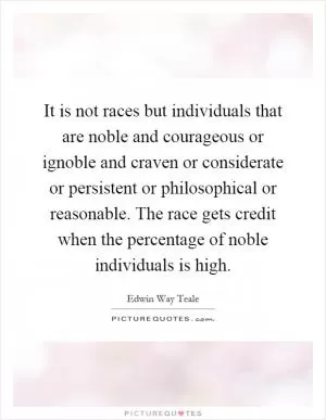 It is not races but individuals that are noble and courageous or ignoble and craven or considerate or persistent or philosophical or reasonable. The race gets credit when the percentage of noble individuals is high Picture Quote #1