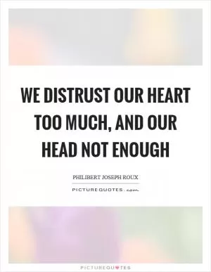 We distrust our heart too much, and our head not enough Picture Quote #1