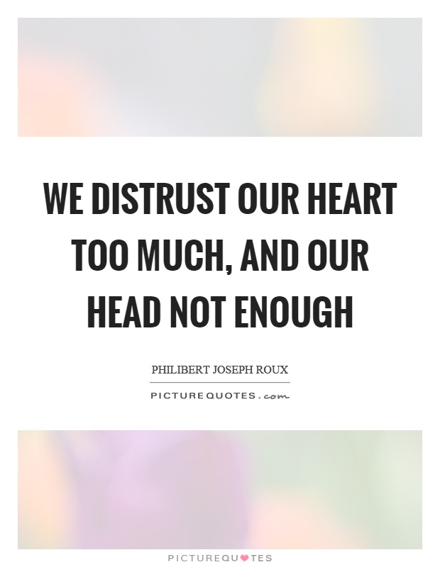 We distrust our heart too much, and our head not enough Picture Quote #1