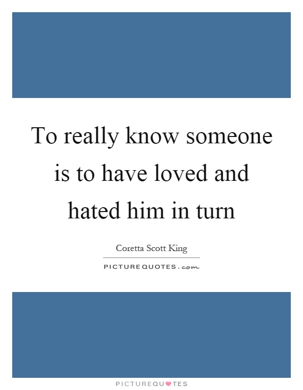 To really know someone is to have loved and hated him in turn Picture Quote #1