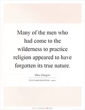 Many of the men who had come to the wilderness to practice religion appeared to have forgotten its true nature Picture Quote #1