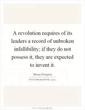 A revolution requires of its leaders a record of unbroken infallibility; if they do not possess it, they are expected to invent it Picture Quote #1
