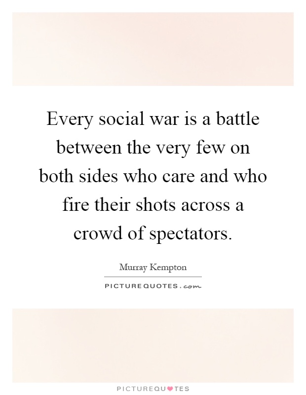 Every social war is a battle between the very few on both sides who care and who fire their shots across a crowd of spectators Picture Quote #1
