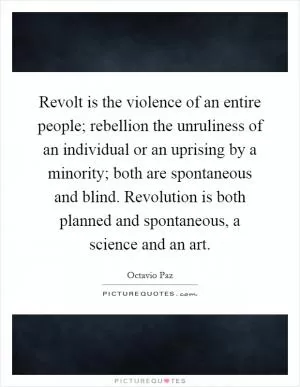 Revolt is the violence of an entire people; rebellion the unruliness of an individual or an uprising by a minority; both are spontaneous and blind. Revolution is both planned and spontaneous, a science and an art Picture Quote #1