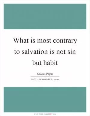 What is most contrary to salvation is not sin but habit Picture Quote #1