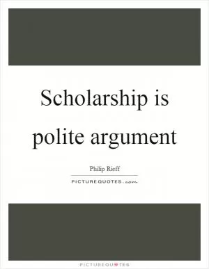 Scholarship is polite argument Picture Quote #1