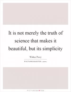 It is not merely the truth of science that makes it beautiful, but its simplicity Picture Quote #1