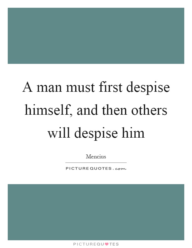 A man must first despise himself, and then others will despise him Picture Quote #1