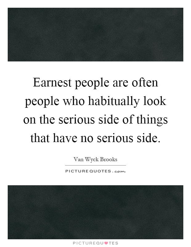 Earnest people are often people who habitually look on the serious side of things that have no serious side Picture Quote #1