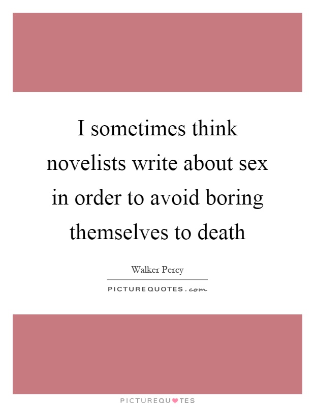 I sometimes think novelists write about sex in order to avoid boring themselves to death Picture Quote #1
