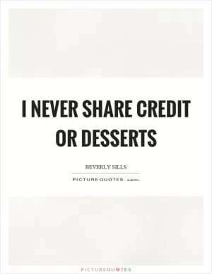 I never share credit or desserts Picture Quote #1