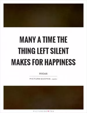 Many a time the thing left silent makes for happiness Picture Quote #1