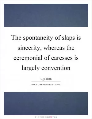 The spontaneity of slaps is sincerity, whereas the ceremonial of caresses is largely convention Picture Quote #1