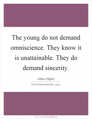 The young do not demand omniscience. They know it is unattainable. They do demand sincerity Picture Quote #1