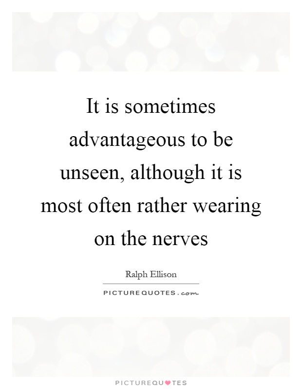 It is sometimes advantageous to be unseen, although it is most often rather wearing on the nerves Picture Quote #1