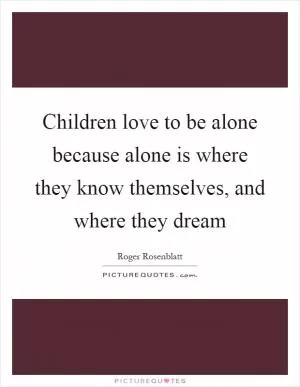 Children love to be alone because alone is where they know themselves, and where they dream Picture Quote #1