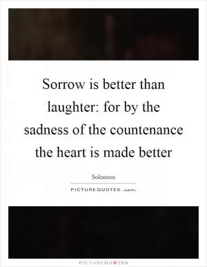 Sorrow is better than laughter: for by the sadness of the countenance the heart is made better Picture Quote #1