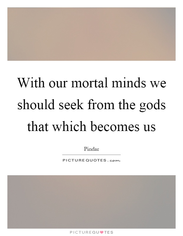 With our mortal minds we should seek from the gods that which becomes us Picture Quote #1