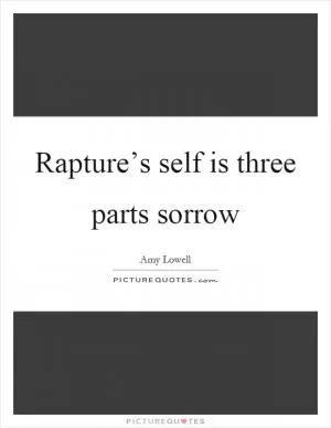 Rapture’s self is three parts sorrow Picture Quote #1