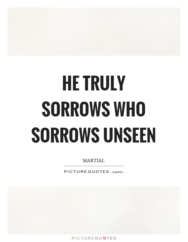 He truly sorrows who sorrows unseen Picture Quote #1