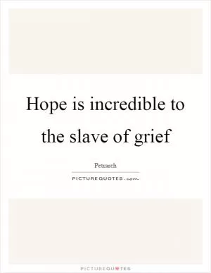 Hope is incredible to the slave of grief Picture Quote #1