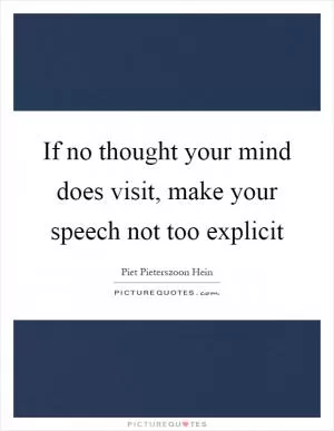 If no thought your mind does visit, make your speech not too explicit Picture Quote #1