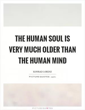 The human soul is very much older than the human mind Picture Quote #1