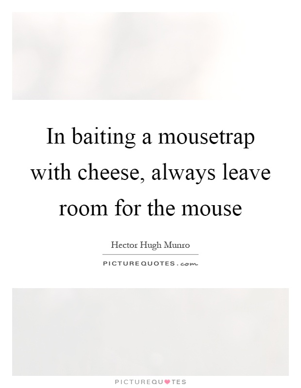 In baiting a mousetrap with cheese, always leave room for the mouse Picture Quote #1