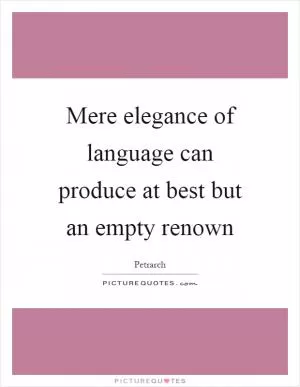 Mere elegance of language can produce at best but an empty renown Picture Quote #1