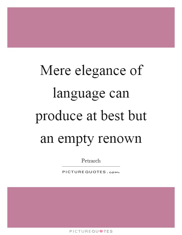 Mere elegance of language can produce at best but an empty renown Picture Quote #1