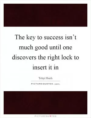 The key to success isn’t much good until one discovers the right lock to insert it in Picture Quote #1