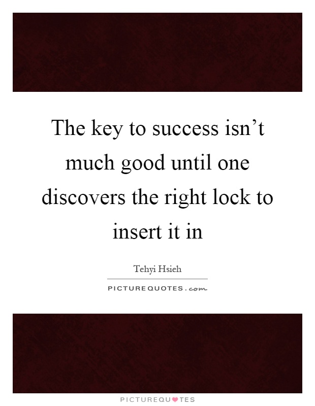 The key to success isn't much good until one discovers the right lock to insert it in Picture Quote #1